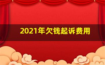 2021年欠钱起诉费用