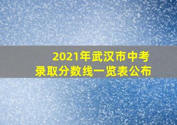 2021年武汉市中考录取分数线一览表公布