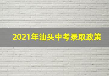 2021年汕头中考录取政策