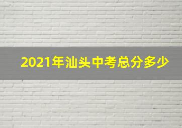 2021年汕头中考总分多少