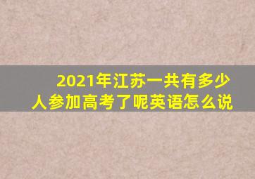 2021年江苏一共有多少人参加高考了呢英语怎么说