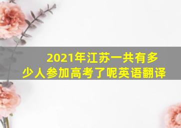 2021年江苏一共有多少人参加高考了呢英语翻译