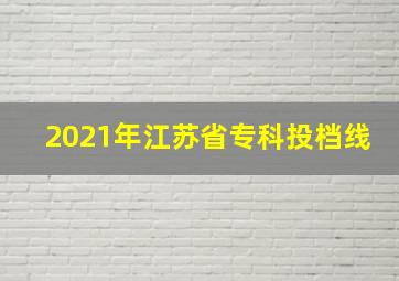 2021年江苏省专科投档线