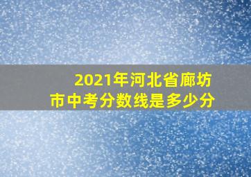 2021年河北省廊坊市中考分数线是多少分