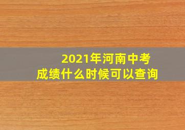 2021年河南中考成绩什么时候可以查询