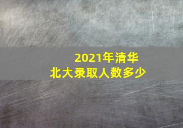 2021年清华北大录取人数多少