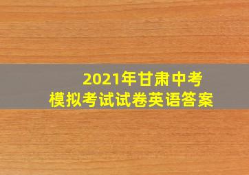 2021年甘肃中考模拟考试试卷英语答案