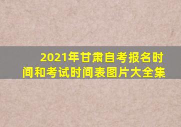 2021年甘肃自考报名时间和考试时间表图片大全集