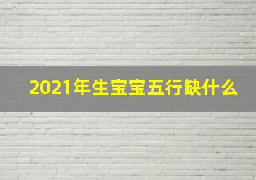 2021年生宝宝五行缺什么