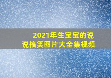 2021年生宝宝的说说搞笑图片大全集视频