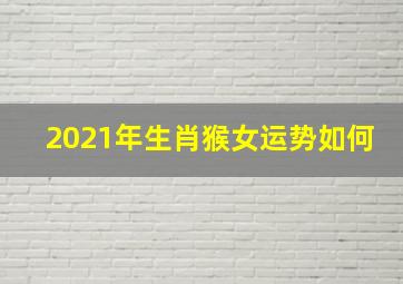 2021年生肖猴女运势如何