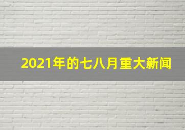 2021年的七八月重大新闻