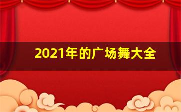 2021年的广场舞大全