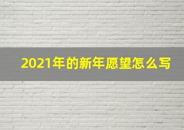 2021年的新年愿望怎么写