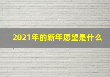 2021年的新年愿望是什么