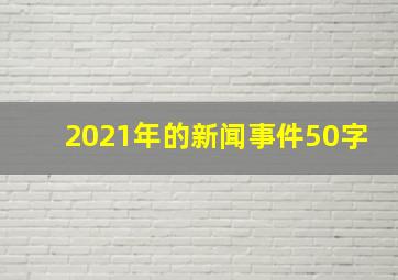 2021年的新闻事件50字