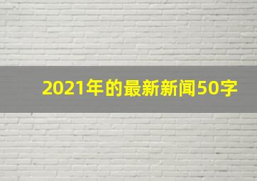 2021年的最新新闻50字