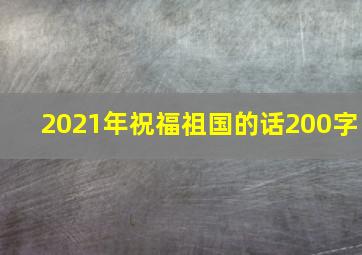 2021年祝福祖国的话200字