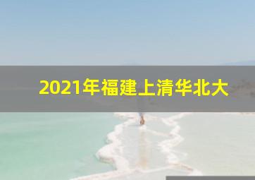 2021年福建上清华北大