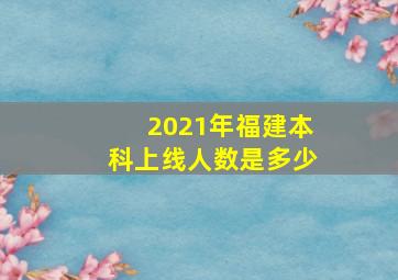 2021年福建本科上线人数是多少