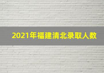 2021年福建清北录取人数