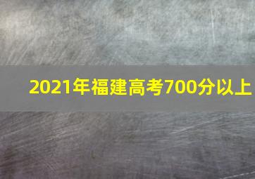 2021年福建高考700分以上