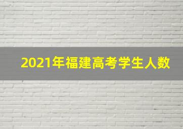 2021年福建高考学生人数