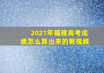 2021年福建高考成绩怎么算出来的呢视频