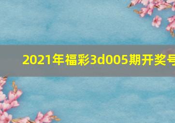 2021年福彩3d005期开奖号