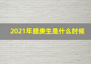 2021年腊庚生是什么时候