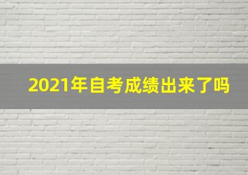 2021年自考成绩出来了吗