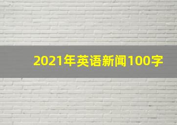 2021年英语新闻100字