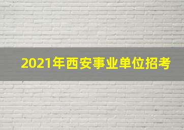 2021年西安事业单位招考