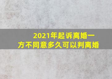 2021年起诉离婚一方不同意多久可以判离婚