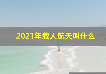 2021年载人航天叫什么