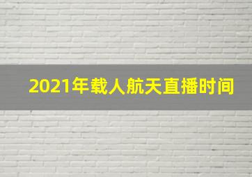 2021年载人航天直播时间