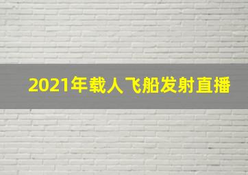 2021年载人飞船发射直播