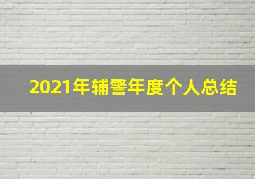 2021年辅警年度个人总结