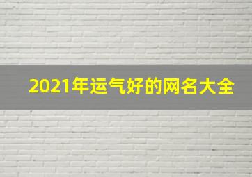 2021年运气好的网名大全