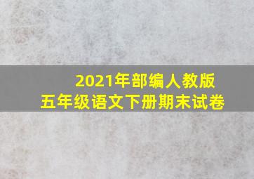 2021年部编人教版五年级语文下册期末试卷