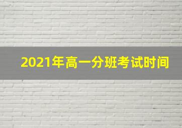 2021年高一分班考试时间