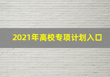 2021年高校专项计划入口