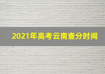 2021年高考云南查分时间