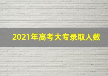 2021年高考大专录取人数