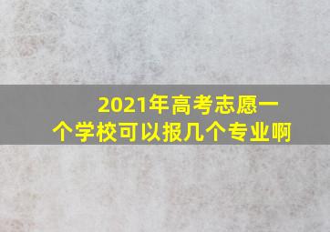 2021年高考志愿一个学校可以报几个专业啊