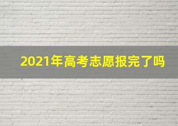 2021年高考志愿报完了吗