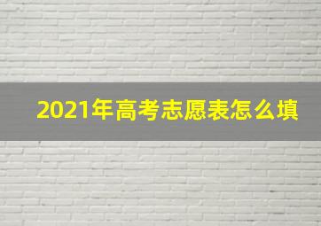 2021年高考志愿表怎么填