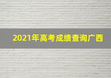 2021年高考成绩查询广西