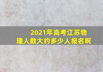 2021年高考江苏物理人数大约多少人报名啊