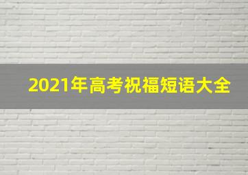 2021年高考祝福短语大全